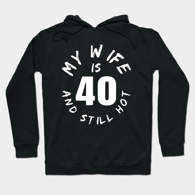 40th Birthday Gift, My Wife Is 40 And Still Hot Hoodie by ArchmalDesign